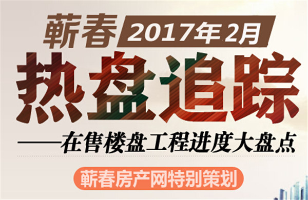 热盘跟踪“蕲春房产网”2月工程进度大盘点